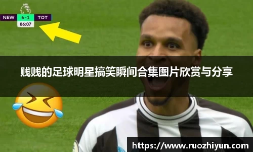 贱贱的足球明星搞笑瞬间合集图片欣赏与分享