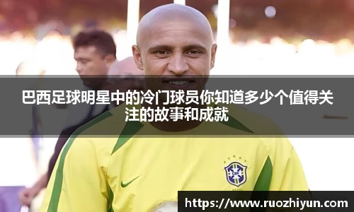 巴西足球明星中的冷门球员你知道多少个值得关注的故事和成就