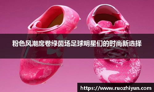 粉色风潮席卷绿茵场足球明星们的时尚新选择